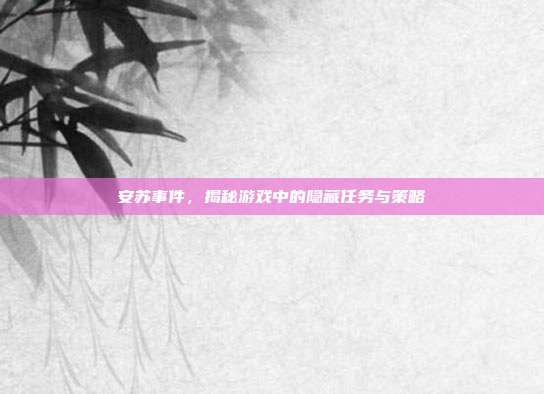 安苏事件，揭秘游戏中的隐藏任务与策略