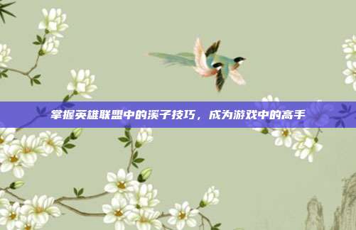 掌握英雄联盟中的溪子技巧,成为游戏中的高手