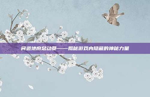 问道地府总动员——揭秘游戏内隐藏的神秘力量