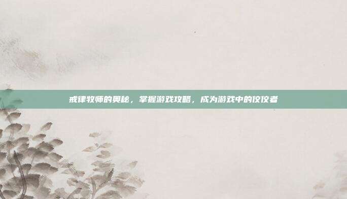 戒律牧师的奥秘，掌握游戏攻略，成为游戏中的佼佼者