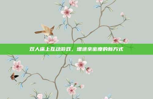 双人床上互动游戏，增进亲密度的新方式