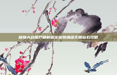 植物大战僵尸破解版全植物满级无限钻石攻略