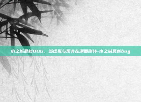 水之城最新BUG，当虚拟与现实在湖面倒转-水之城最新bug