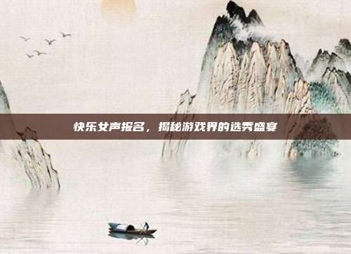快乐女声报名,揭秘游戏界的选秀盛宴