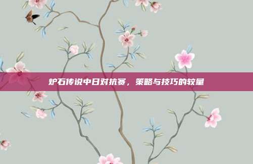 炉石传说中日对抗赛,策略与技巧的较量