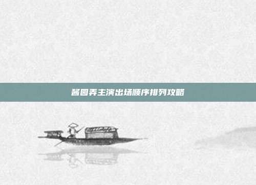 酱园弄主演出场顺序排列攻略