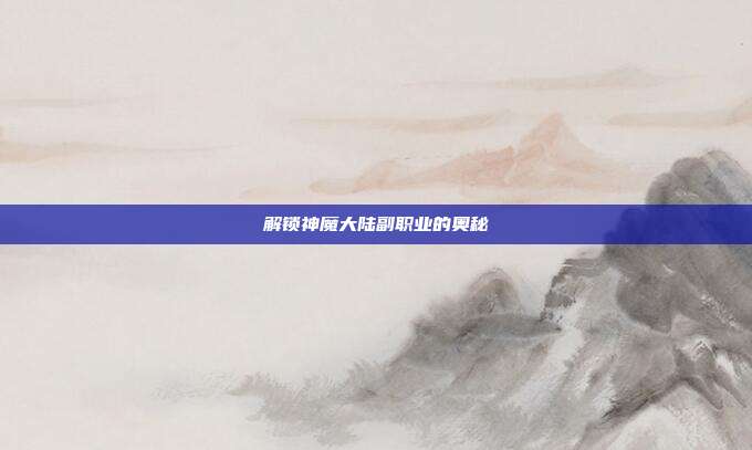 解锁神魔大陆副职业的奥秘