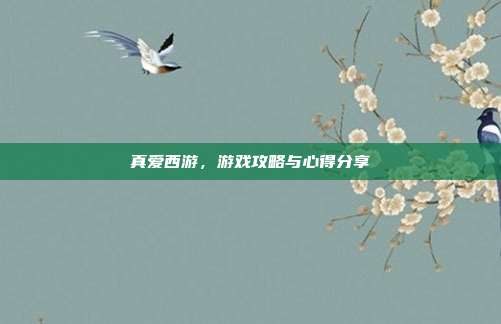 真爱西游，游戏攻略与心得分享
