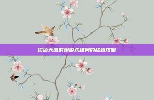 揭秘天国的树游戏结局的终极攻略