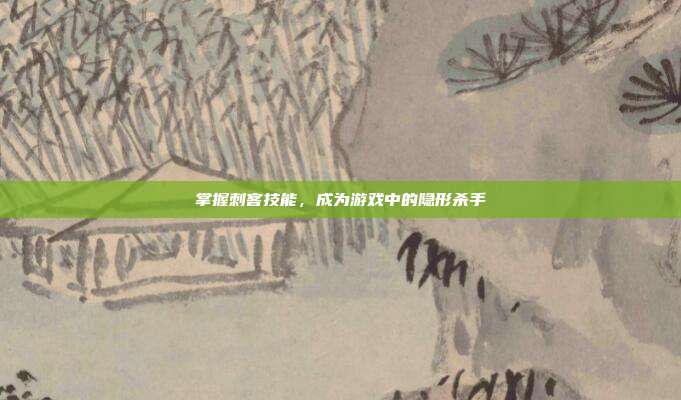 掌握刺客技能,成为游戏中的隐形杀手