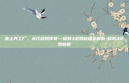 废土兵工厂，从代码到传奇—辐射3武器秘籍全解析-辐射3武器秘籍