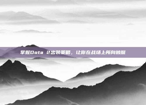 掌握Dota 2出装策略,让你在战场上所向披靡