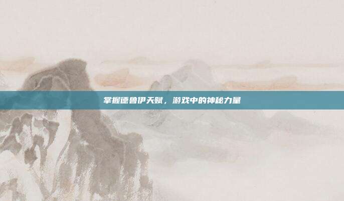 掌握德鲁伊天赋,游戏中的神秘力量