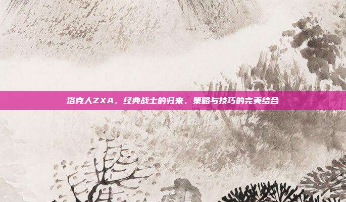 洛克人ZXA,经典战士的归来,策略与技巧的完美结合