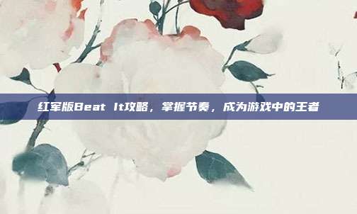 红军版Beat It攻略,掌握节奏,成为游戏中的王者