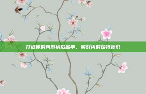 打造你的网游情侣名字，游戏内的独特标识