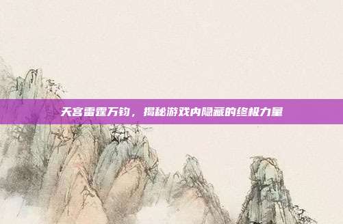 天宫雷霆万钧,揭秘游戏内隐藏的终极力量