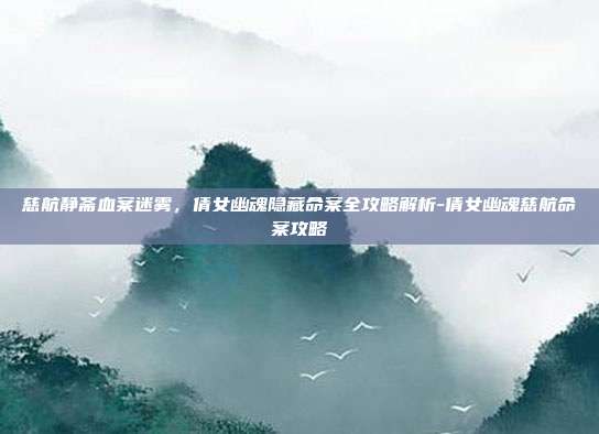 慈航静斋血案迷雾，倩女幽魂隐藏命案全攻略解析-倩女幽魂慈航命案攻略