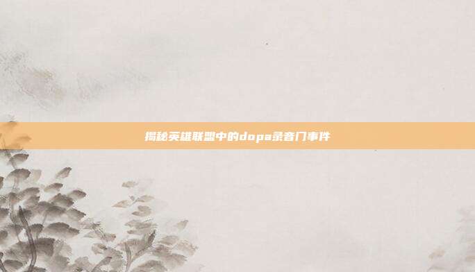 揭秘英雄联盟中的dopa录音门事件