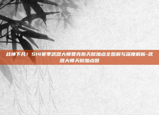 战神下凡！S14赛季武器大师贾克斯天赋加点全图解与深度解析-武器大师天赋加点图