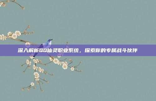 深入解析QQ仙灵职业系统,探索你的专属战斗伙伴