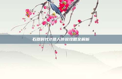 石器时代2猎人传说攻略全解析
