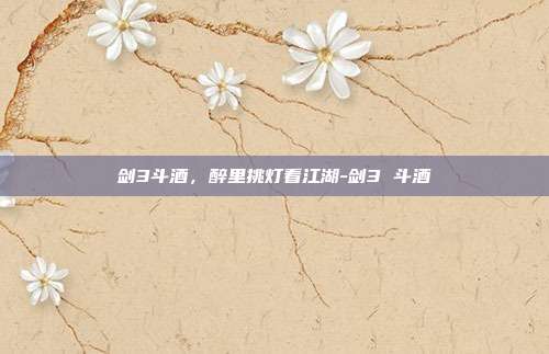 剑3斗酒,醉里挑灯看江湖-剑3 斗酒