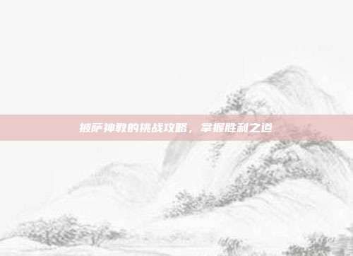 披萨神教的挑战攻略，掌握胜利之道