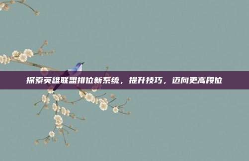探索英雄联盟排位新系统，提升技巧，迈向更高段位