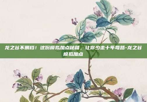 龙之谷不删档!这份模拟加点秘籍,让你少走十年弯路-龙之谷模拟加点