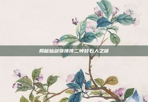 揭秘仙剑奇侠传二钟鼓石人之谜