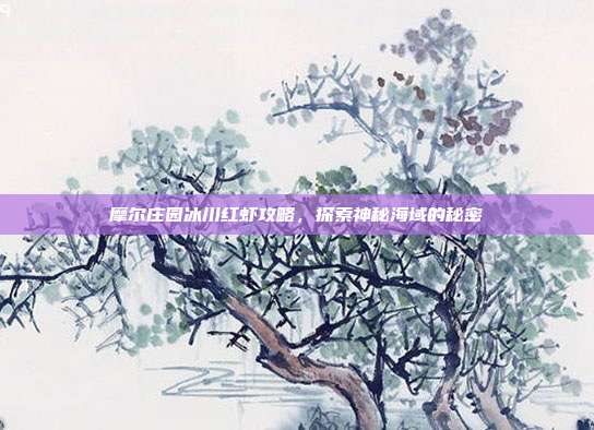 摩尔庄园冰川红虾攻略,探索神秘海域的秘密