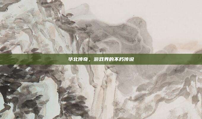 华北传奇，游戏界的不朽传说