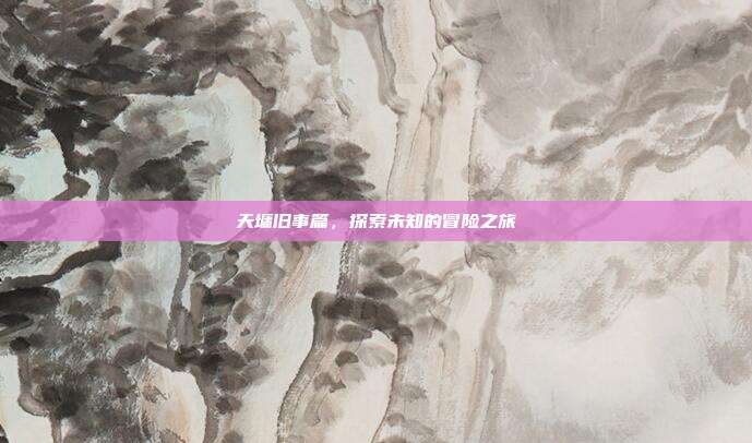天墉旧事篇，探索未知的冒险之旅