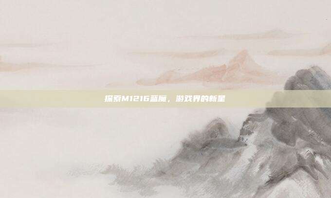 探索M1216蓝魔,游戏界的新星