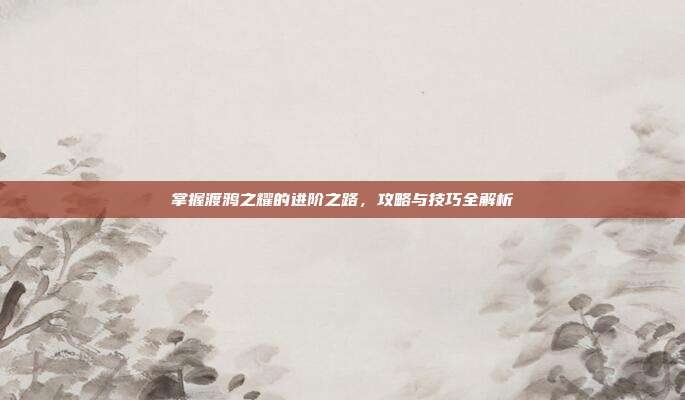 掌握渡鸦之耀的进阶之路,攻略与技巧全解析