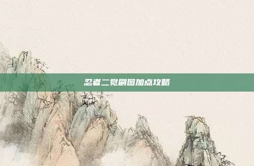 忍者二觉刷图加点攻略
