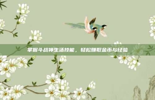 掌握斗战神生活技能，轻松赚取金币与经验