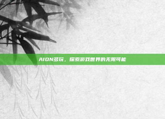 AION多玩,探索游戏世界的无限可能