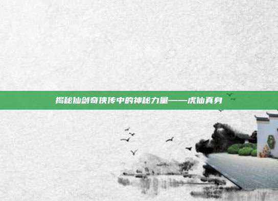 揭秘仙剑奇侠传中的神秘力量——虎仙真身