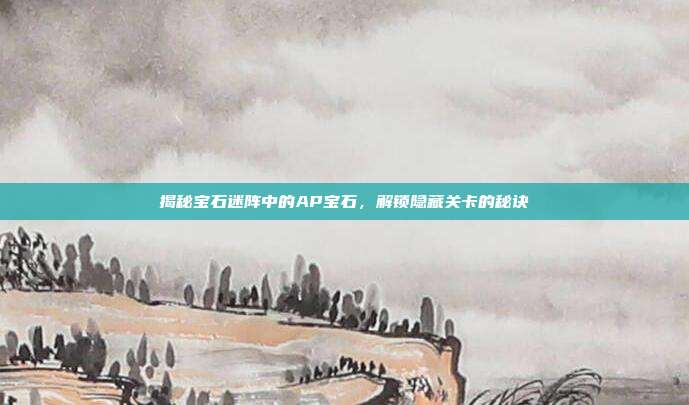 揭秘宝石迷阵中的AP宝石,解锁隐藏关卡的秘诀