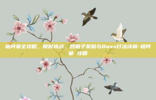 祖阿曼全攻略，限时挑战、四箱子奖励与Boss打法详解-祖阿曼 攻略