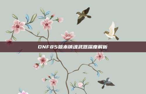 DNF85版本镇魂武器深度解析