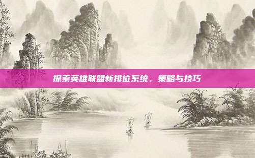 探索英雄联盟新排位系统,策略与技巧