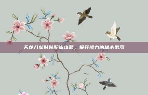 天龙八部时装配饰攻略，提升战力的秘密武器