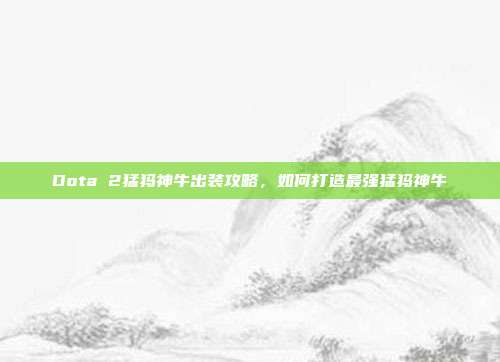 Dota 2猛犸神牛出装攻略，如何打造最强猛犸神牛