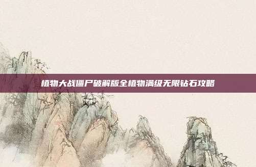 植物大战僵尸破解版全植物满级无限钻石攻略