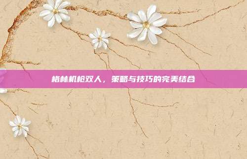 格林机枪双人，策略与技巧的完美结合