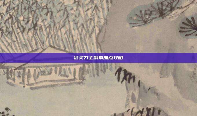 剑灵力士副本加点攻略