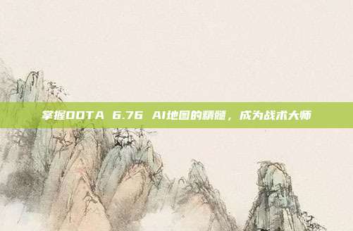 掌握DOTA 6.76 AI地图的精髓,成为战术大师